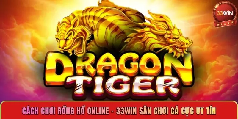 cach-choi-rong-ho-online-33win-san-choi-ca-cuc-uy-tin